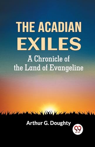 G. DOUGHTY ARTHUR - Acadian Exiles  A Chronicle Of The Land Of Evangel