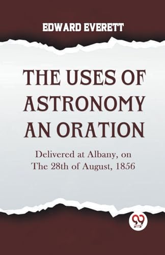 EVERETT EDWARD - Uses Of Astronomy An Oration  Delivered At Albany, On