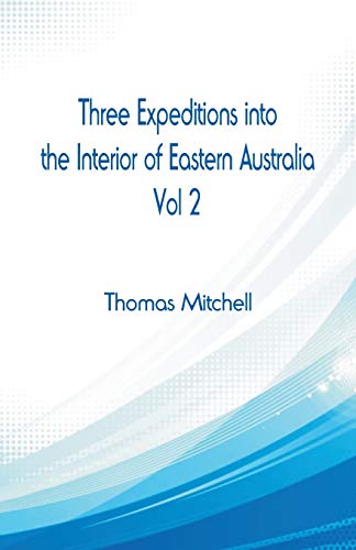 Mitchell - Three Expeditions into the Interior of Eastern Australia, :