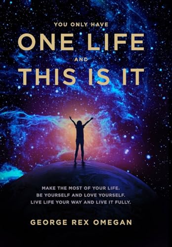 Omegan - You Have One Life And This Is It: A guide to making the most