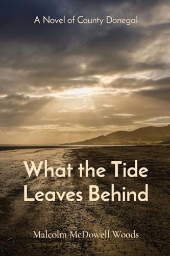 Woods - What the Tide Leaves Behind: A Novel of County Donegal - New p