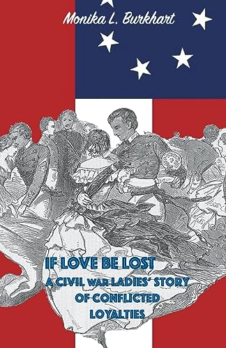 Burkhart - If Love Be Lost - A Civil War Ladies' Story of Conflicted L