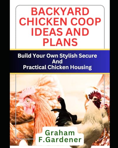 Gardener - BACKYARD CHICKEN COOP IDEAS AND PLANS: Build Your Own Styli