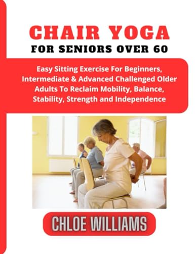 Williams - Chair Yoga For Seniors Over 60: Easy Sitting Exercise For B