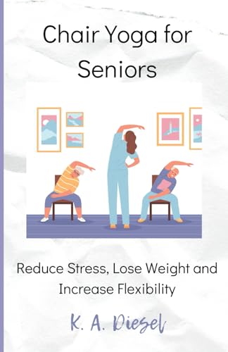 Diesel - Chair Yoga for Seniors: Reduce Stress, Lose Weight and Increa