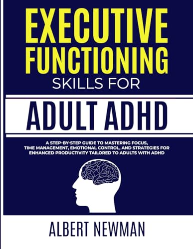 Newman - EXECUTIVE FUNCTIONING  SKILLS FOR ADULT ADHD: A Step-by-Step