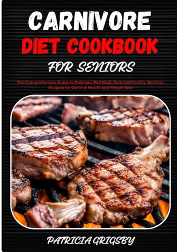 GRIGSBY - CARNIVORE DIET COOKBOOK FOR SENIORS: The Comprehensive Guide