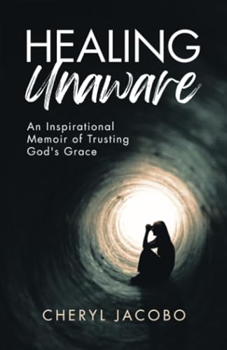 Jacobo - Healing Unaware: An Inspirational Memoir of Trusting God's Gr