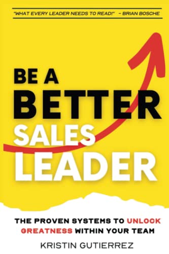 Gutierrez - Be A Better Sales Leader  The Proven Systems to Unlock Gre