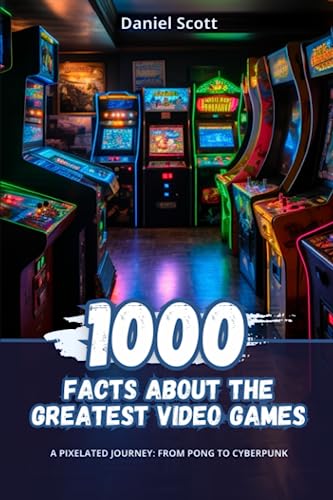 Scott - 1000 Facts about the Greatest Video Games: A Pixelated Journey