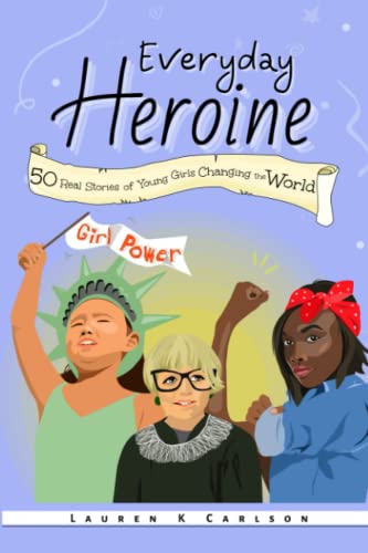 Carlson - Everyday Heroine  50 Real Stories of Young Girls Changing th