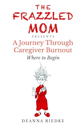 Riedk - Frazzled Mom Presents A Journey Through Caregiver Burnout : Wh