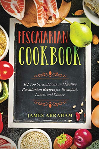 Abraham - Pescatarian Cookbook  Top 100 Scrumptious and Healthy Pescat