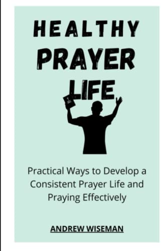 Wiseman - HEALTHY PRAYER LIFE  Practical Ways to Develop a Consistent
