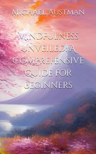 Austman - Mindfulness Unveiled  A Comprehensive Guide for Beginners -
