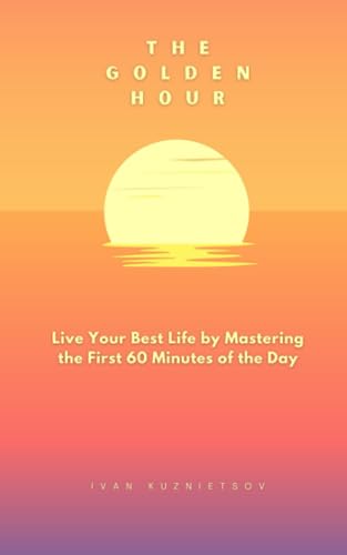 Kuznietsov - Golden Hour  Live Your Best Life by Mastering the First 6