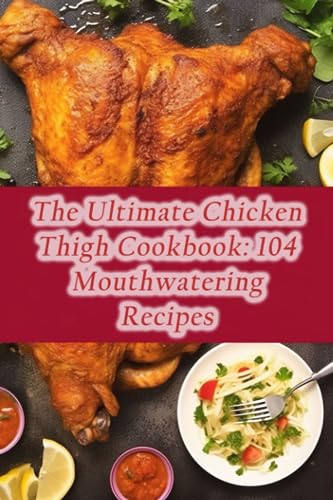 Pot Abo - Ultimate Chicken Thigh Cookbook  104 Mouthwatering Recipes -