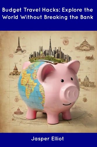 Elliot - Budget Travel Hacks: Explore the World Without Breaking the B