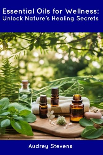 Stevens - Essential Oils for Wellness: Unlock Nature's Healing Secrets