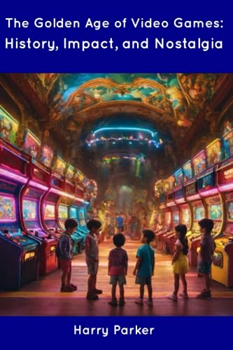 Parker - Golden Age of Video Games: History, Impact, and Nostalgia - N