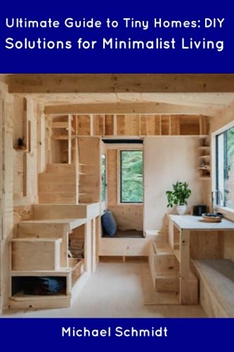 Schmidt - Ultimate Guide to Tiny Homes: DIY Solutions for Minimalist L