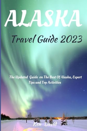 DAVID - ALASKA TRAVEL GUIDE 2023  THE UPDATED GUIDE ON THE BEST OF ALA