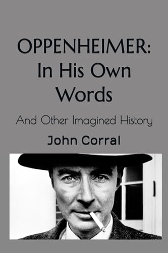 Corral - Oppenheimer  In His Own Words  And Other Imagined History - N