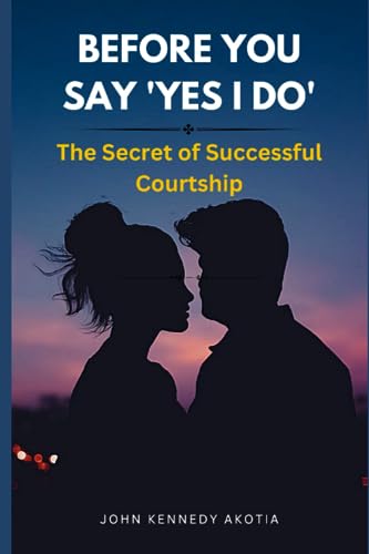 Akotia - BEFORE YOU SAY 'YES I DO'    The Secret of Successful Courtsh