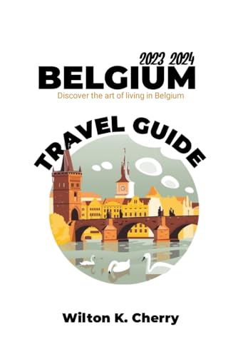 K. Cherry - Belgium Travel Guide : Discover The Art Of Living In Belgi