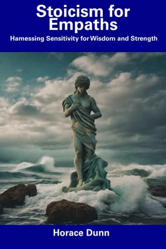 Dunn - Stoicism for Empaths  Harnessing Sensitivity for Wisdom and Str