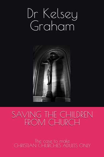 Graham - SAVING THE CHILDREN FROM CHURCH  The case to make CHRISTIAN C