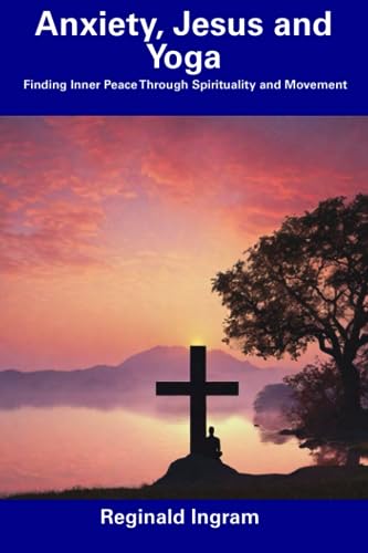 Ingram - Anxiety, Jesus and Yoga  Finding Inner Peace Through Spiritua