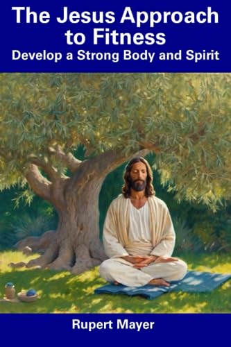 Mayer - Jesus Approach to Fitness  Develop a Strong Body and Spirit -