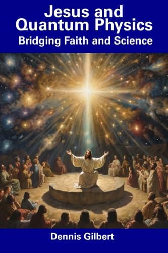 Gilbert - Jesus and Quantum Physics  Bridging Faith and Science - New