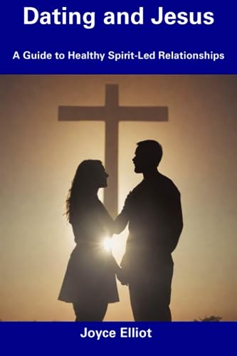Elliot - Dating and Jesus  A Guide to Healthy Spirit-Led Relationships