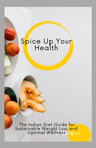 S - pice Up Your Health  The Indian Diet Guide for utainable Weight Lo