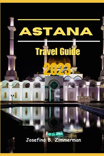 Zimmerman - Astana Travel Guide 2023  Where Modern Marvels and Timeles