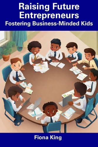 King - Raising Future Entrepreneurs  Fostering Business-Minded Kids -
