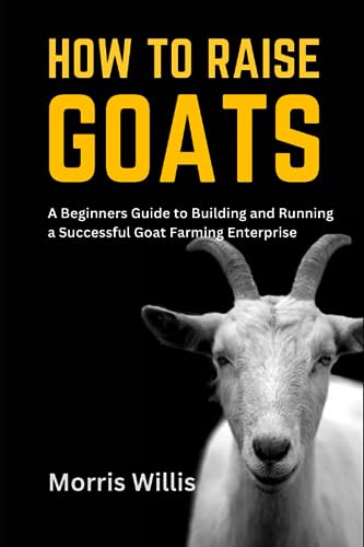 Willis - How to Raise Goats  A Beginners Guide to Building and Running