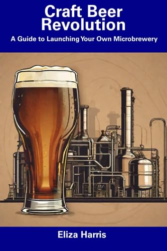 Harris - Craft Beer Revolution  A Guide to Launching Your Own Microbre