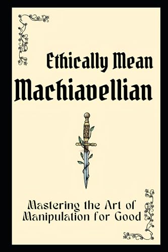 Faisal - Ethically Mean Machiavellian: Mastering the Art of Manipulati