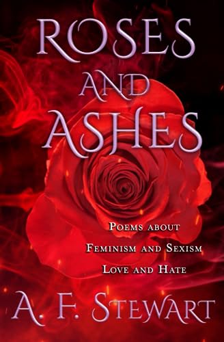 Stewart - Roses and Ashes  Poems About Feminism and Sexism, Love and H