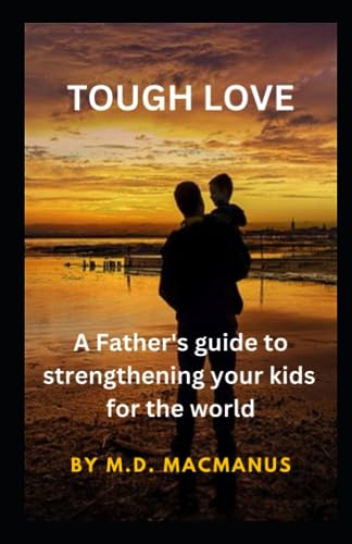 Macmanus - TOUGH LOVE  A Father's guide to strengthening your kids  fo