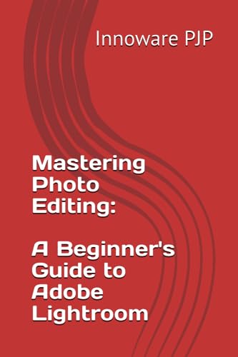 PJP - Mastering Photo Editing  A Beginner's Guide to Adobe Lightroom -