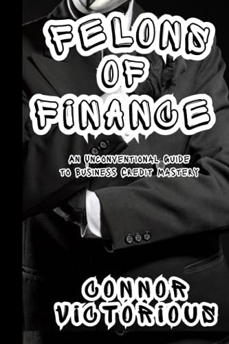 Victorious - Felons of Finance  An Unconventional Guide to Business Cr