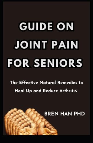 HAN PHD - GUIDE ON JOINT PAIN FOR SENIORS: The Effective Natural Remed