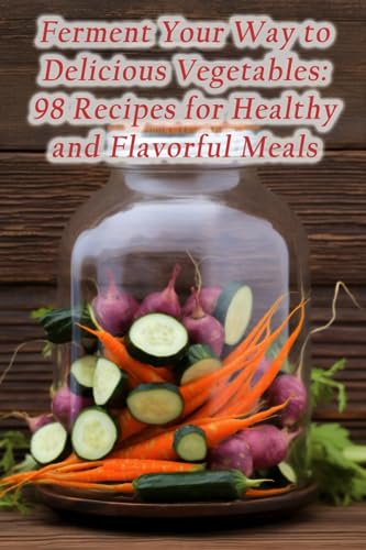 astes - Ferment Your Way to Delicious Vegetables  98 Recipes for Healt