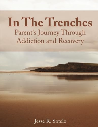 Sotelo - IN THE TRENCHES  Parent's Journey Through Addiction and Recov