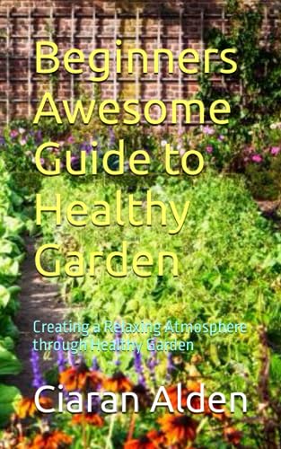 Alden - Beginners Awesome Guide to Healthy Garden  Creating a Relaxing