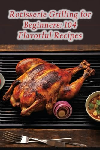 suc - Rotisserie Grilling for Beginners  104 Flavorful Recipes - New p